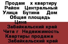 Продам 3-х квартиру › Район ­ Центральный › Улица ­ Бутина  › Дом ­ 93 › Общая площадь ­ 70 › Цена ­ 3 400 000 - Забайкальский край, Чита г. Недвижимость » Квартиры продажа   . Забайкальский край,Чита г.